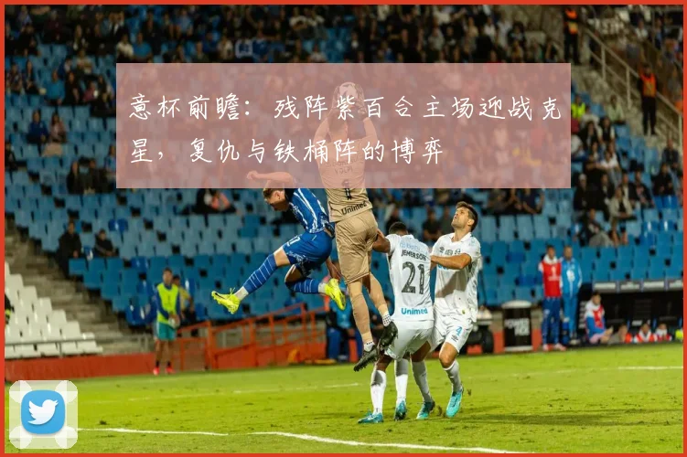 意杯前瞻：残阵紫百合主场迎战克星，复仇与铁桶阵的博弈