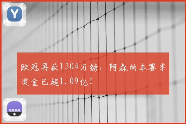 欧冠再获1304万镑，阿森纳本赛季奖金已超1.09亿！