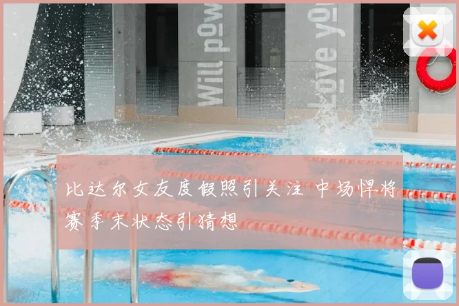 比达尔女友度假照引关注 中场悍将赛季末状态引猜想