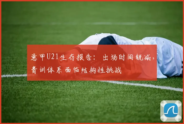 意甲U21生存报告：出场时间锐减，青训体系面临结构性挑战
