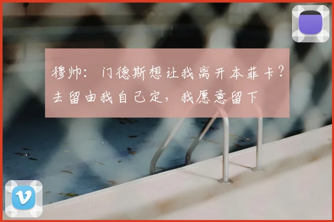 穆帅：门德斯想让我离开本菲卡？去留由我自己定，我愿意留下