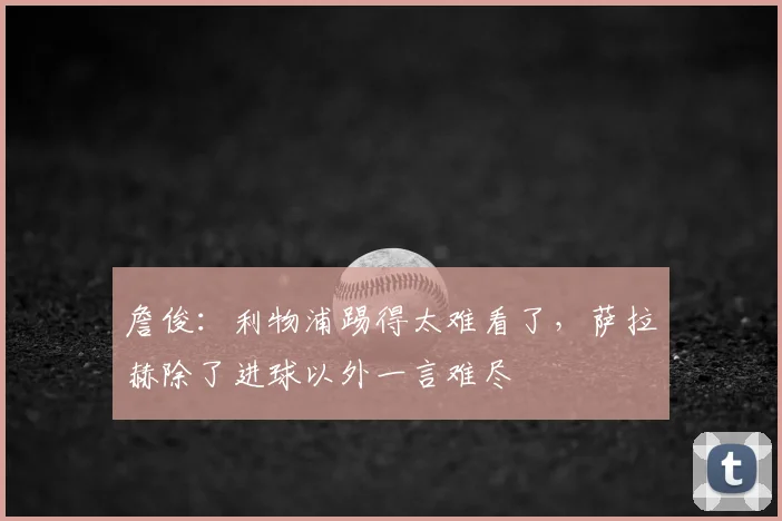 詹俊：利物浦踢得太难看了，萨拉赫除了进球以外一言难尽