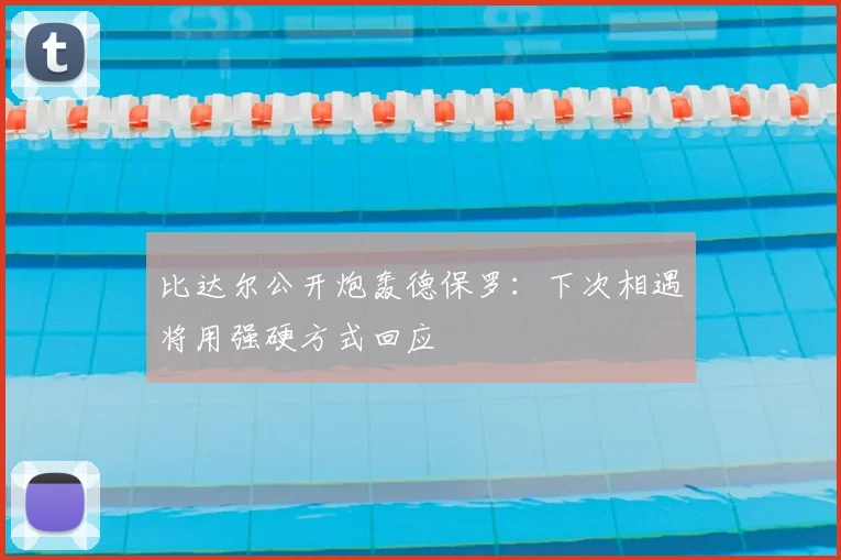 比达尔公开炮轰德保罗：下次相遇将用强硬方式回应