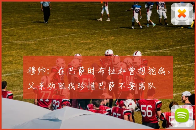 穆帅：在巴萨时布拉加曾想挖我，父亲劝阻我珍惜巴萨不要离队