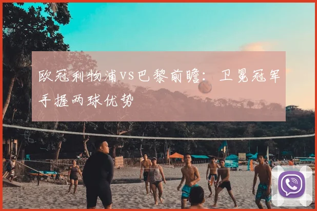 欧冠利物浦vs巴黎前瞻：卫冕冠军手握两球优势